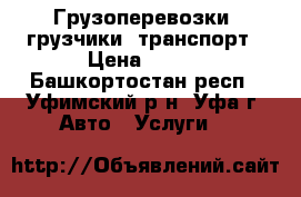 Грузоперевозки, грузчики, транспорт › Цена ­ 250 - Башкортостан респ., Уфимский р-н, Уфа г. Авто » Услуги   